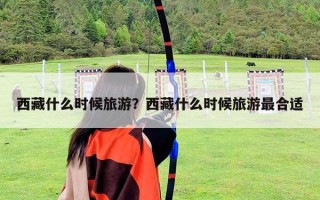西藏什么時候旅游？西藏什么時候旅游最合適