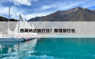 西藏納達(dá)旅行社？那措旅行社