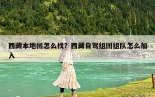 西藏本地團怎么找？西藏自駕組團組隊怎么加入