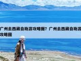 廣州去西藏自助游攻略圖？廣州去西藏自助游攻略圖