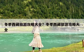 冬季西藏旅游攻略大全？冬季西藏旅游攻略大全