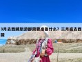 3月去西藏旅游都需要準備什么？三月底去西藏