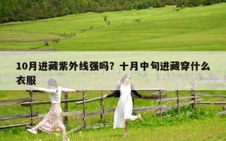 10月進藏紫外線強嗎？十月中旬進藏穿什么衣服