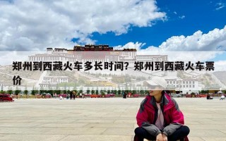 鄭州到西藏火車多長時間？鄭州到西藏火車票價