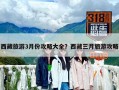 西藏旅游3月份攻略大全？西藏三月旅游攻略