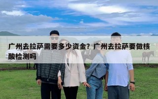 廣州去拉薩需要多少資金？廣州去拉薩要做核酸檢測嗎