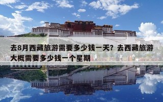 去8月西藏旅游需要多少錢一天？去西藏旅游大概需要多少錢一個星期
