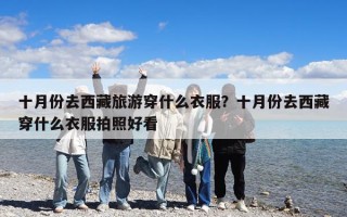 十月份去西藏旅游穿什么衣服？十月份去西藏穿什么衣服拍照好看