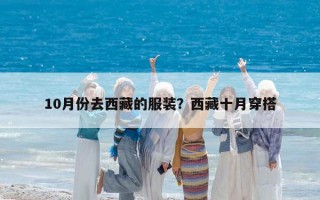 10月份去西藏的服裝？西藏十月穿搭