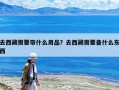去西藏需要帶什么用品？去西藏需要備什么東西