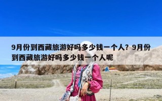 9月份到西藏旅游好嗎多少錢一個人？9月份到西藏旅游好嗎多少錢一個人呢
