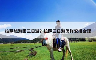 拉薩旅游團三日游？拉薩三日游怎樣安排合理