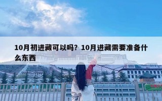 10月初進(jìn)藏可以嗎？10月進(jìn)藏需要準(zhǔn)備什么東西