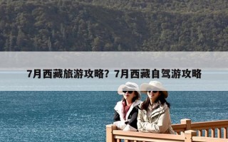 7月西藏旅游攻略？7月西藏自駕游攻略