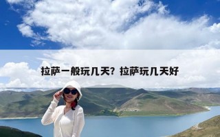 拉薩一般玩幾天？拉薩玩幾天好