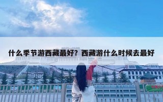 什么季節游西藏最好？西藏游什么時候去最好