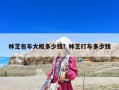 林芝包車大概多少錢？林芝打車多少錢