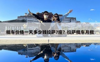 租車價格一天多少錢拉薩7座？拉薩租車月租