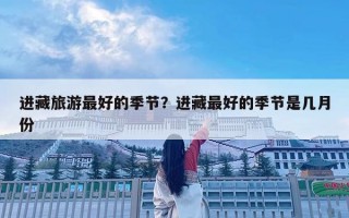 進藏旅游最好的季節？進藏最好的季節是幾月份