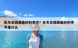 機車去西藏最好的季節？機車去西藏最好的季節是什么