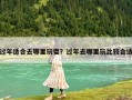 過年適合去哪里玩耍？過年去哪里玩比較合適