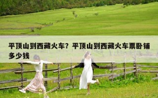平頂山到西藏火車？平頂山到西藏火車票臥鋪多少錢