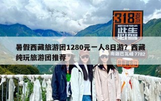 暑假西藏旅游團1280元一人8日游？西藏純玩旅游團推薦