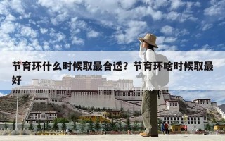 節育環什么時候取最合適？節育環啥時候取最好
