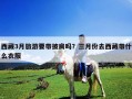 西藏3月旅游要帶披肩嗎？三月份去西藏帶什么衣服