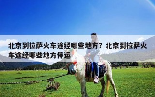 北京到拉薩火車途經(jīng)哪些地方？北京到拉薩火車途經(jīng)哪些地方停運