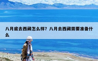 八月底去西藏怎么樣？八月去西藏需要準備什么
