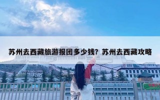 蘇州去西藏旅游報(bào)團(tuán)多少錢？蘇州去西藏攻略