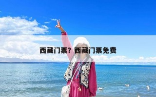 西藏門票？西藏門票免費