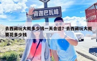 去西藏玩大概多少錢一天合適？去西藏玩大概要花多少錢
