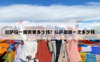 拉薩玩一圈需要多少錢？拉薩旅游一次多少錢
