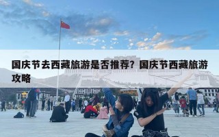 國慶節(jié)去西藏旅游是否推薦？國慶節(jié)西藏旅游攻略