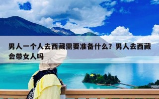 男人一個人去西藏需要準備什么？男人去西藏會帶女人嗎