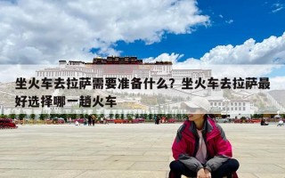 坐火車去拉薩需要準備什么？坐火車去拉薩最好選擇哪一趟火車
