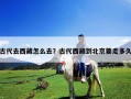 古代去西藏怎么去？古代西藏到北京要走多久