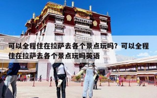 可以全程住在拉薩去各個景點玩嗎？可以全程住在拉薩去各個景點玩嗎英語