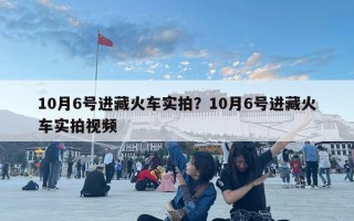10月6號進藏火車實拍？10月6號進藏火車實拍視頻