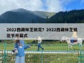 2022西藏林芝桃花？2022西藏林芝桃花節(jié)開幕式