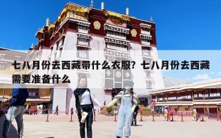 七八月份去西藏帶什么衣服？七八月份去西藏需要準備什么