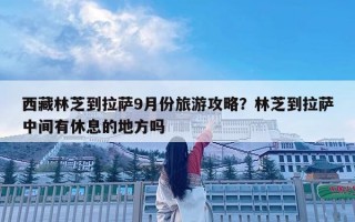 西藏林芝到拉薩9月份旅游攻略？林芝到拉薩中間有休息的地方嗎