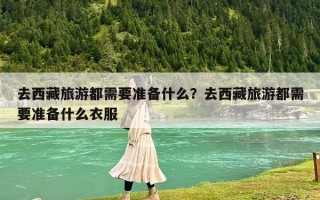 去西藏旅游都需要準備什么？去西藏旅游都需要準備什么衣服