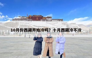10月份西藏開始冷嗎？十月西藏冷不冷