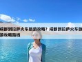 成都到拉薩火車旅游攻略？成都到拉薩火車旅游攻略路線