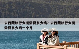 去西藏旅行大概需要多少錢？去西藏旅行大概需要多少錢一個月