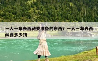 一人一車去西藏要準備的東西？一人一車去西藏要多少錢