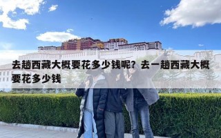 去趟西藏大概要花多少錢(qián)呢？去一趟西藏大概要花多少錢(qián)